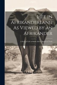 Life in Afrikanderland As Viewed by an Afrikander; a Story of Life in South Africa, Based on Truth - Anonymous