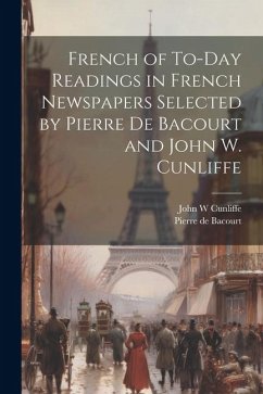 French of To-Day Readings in French Newspapers Selected by Pierre de Bacourt and John W. Cunliffe - Bacourt, Pierre De; Cunliffe, John W.