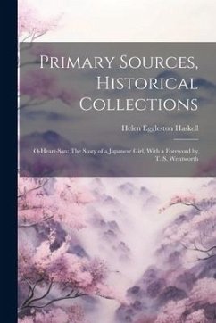 Primary Sources, Historical Collections: O-Heart-San: The Story of a Japanese Girl, With a Foreword by T. S. Wentworth - Haskell, Helen Eggleston