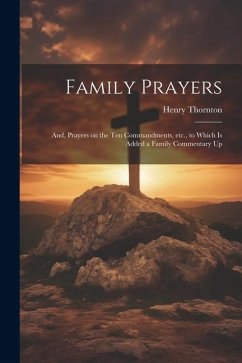 Family Prayers; and, Prayers on the Ten Commandments, etc., to Which is Added a Family Commentary Up - Thornton, Henry