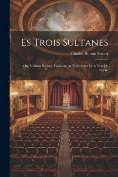 Es Trois Sultanes: Ou, Soliman Second, Comédie en Trois Actes et en Vers De Favart - Favart, Charles-Simon