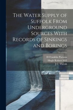 The Water Supply of Suffolk From Underground Sources With Records of Sinkings and Borings - Mill, Hugh Robert; Whitaker, William; Parsons, H. Franklin