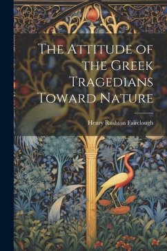 The Attitude of the Greek Tragedians Toward Nature - Fairclough, Henry Rushton