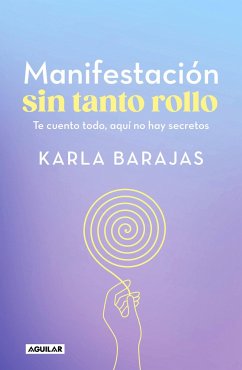 Manifestación Sin Tanto Rollo / Manifestation Without the Fuss: Find Out Everyth Ing, with No Secrets - Barajas, Karla