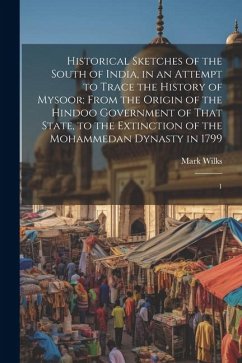 Historical Sketches of the South of India, in an Attempt to Trace the History of Mysoor; From the Origin of the Hindoo Government of That State, to th - Wilks, Mark