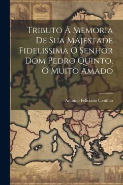 Tributo å Memoria de Sua Majestade Fidelissima o Senhor Dom Pedro Quinto, o Muito Amado - Castilho, Antonio Feliciano