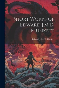 Short Works of Edward J.M.D. Plunkett - J. M. D. Plunkett, Edward