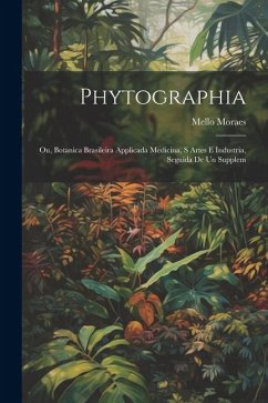 Phytographia; ou, Botanica brasileira applicada medicina, s artes e industria, seguida de un supplem - Moraes, Mello