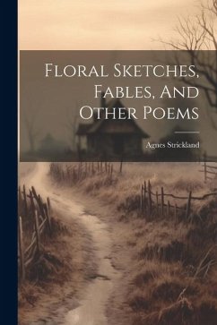 Floral Sketches, Fables, And Other Poems - Strickland, Agnes