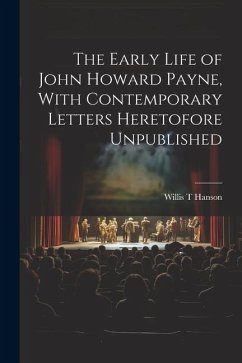 The Early Life of John Howard Payne, With Contemporary Letters Heretofore Unpublished - Hanson, Willis T.
