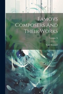 Famovs Composers And Their Works; Volume X - Klauser, Karl