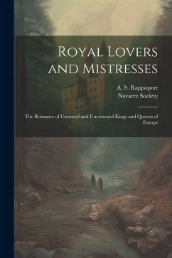 Royal Lovers and Mistresses; the Romance of Crowned and Uncrowned Kings and Queens of Europe - Rappoport, A. S.