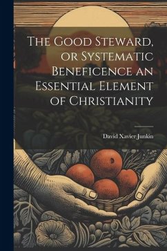 The Good Steward, or Systematic Beneficence an Essential Element of Christianity - Junkin, David Xavier