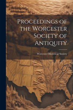 Proceedings of the Worcester Society of Antiquity - Society, Worcester Historical