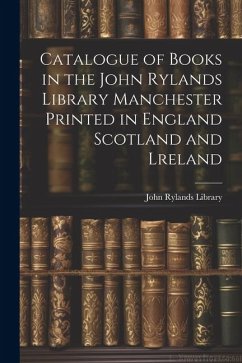 Catalogue of Books in the John Rylands Library Manchester Printed in England Scotland and Lreland - Library, John Rylands