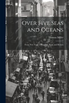 Over Five Seas and Oceans: From New York to Bangkok, Siam, and Return - Miller, Thomas