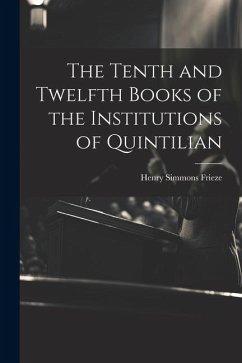 The Tenth and Twelfth Books of the Institutions of Quintilian - Frieze, Henry Simmons