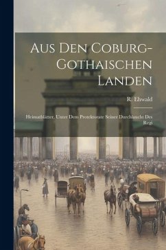 Aus den Coburg-gothaischen Landen: Heimatblätter, Unter dem Protektorate Seiner Durchlaucht des Regi - R, Ehwald