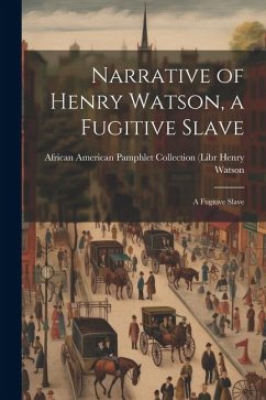 Narrative of Henry Watson, a Fugitive Slave: A Fugitive Slave - Watson, African American Pamphlet Col