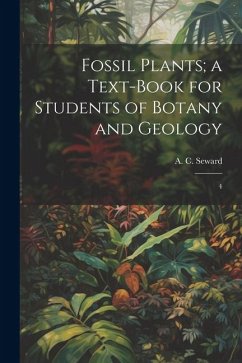Fossil Plants; a Text-book for Students of Botany and Geology: 4 - Seward, A. C.