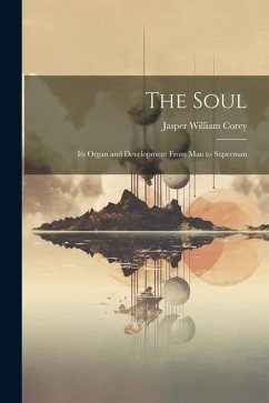 The Soul: Its Organ and Development From Man to Superman - Corey, Jasper William