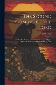 The Second Coming of the Lord: Considered in Relation to the Views Promulgated by the Plymouth Brethren and So-called Evangelists - Laing, John
