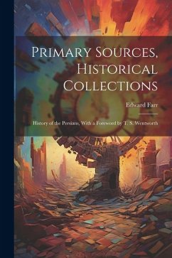 Primary Sources, Historical Collections: History of the Persians, With a Foreword by T. S. Wentworth - Farr, Edward
