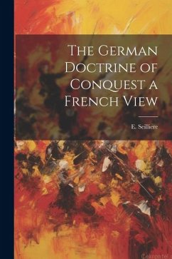 The German Doctrine of Conquest a French View - Seilliere, E.