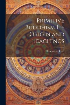 Primitive Buddhism Its Origin and Teachings - Reed, Elizabeth A.