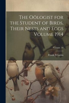 The Oölogist for the Student of Birds, Their Nests and Eggs Volume 1914; Volume 31 - H, Lattin Frank