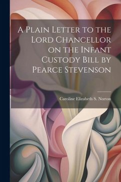 A Plain Letter to the Lord Chancellor on the Infant Custody Bill by Pearce Stevenson - Elizabeth S. Norton, Caroline