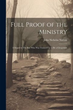 Full Proof of the Ministry: A Sequel to The Boy who was Trained Up to be a Clergyman - Norton, John Nicholas