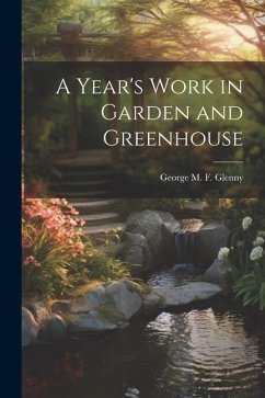 A Year's Work in Garden and Greenhouse - M. F. Glenny, George