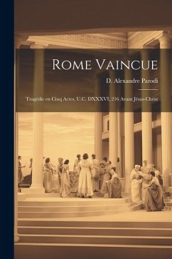 Rome vaincue; tragédie en cinq actes, U.C. DXXXVI, 216 avant Jésus-Christ - Parodi, D. Alexandre
