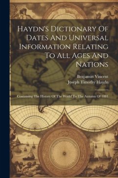 Haydn's Dictionary Of Dates And Universal Information Relating To All Ages And Nations: Containing The History Of The World To The Autumn Of 1881 - Haydn, Joseph Timothy; Vincent, Benjamin