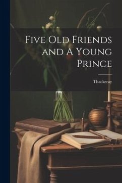 Five Old Friends and A Young Prince - Thackeray