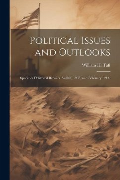 Political Issues and Outlooks; Speeches Delivered Between August, 1908, and February, 1909 - Taft, William H.