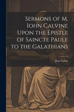 Sermons of M. Iohn Calvine Upon the Epistle of Saincte Paule to the Galathians - Calvin, Jean