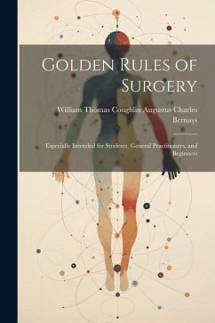Golden Rules of Surgery: Especially Intended for Students, General Practitioners, and Beginners - Charles Bernays, William Thomas Cough