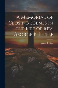 A Memorial of Closing Scenes in the Life of Rev. George B. Little - Little, George B.