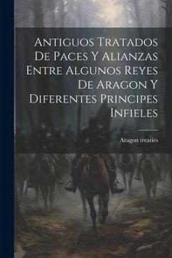 Antiguos Tratados de Paces y Alianzas Entre Algunos Reyes de Aragon y Diferentes Principes Infieles - Treaties, Aragon