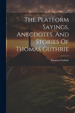 The Platform Sayings, Anecdotes, And Stories Of Thomas Guthrie - Guthrie, Thomas