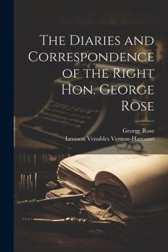 The Diaries and Correspondence of the Right Hon. George Rose - Rose, George; Vernon-Harcourt, Leveson Venables