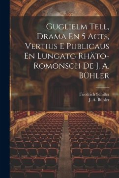 Guglielm Tell, Drama En 5 Acts, Vertius E Publicaus En Lungatg Rhäto-romonsch De J. A. Bühler - Schiller, Friedrich