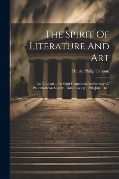 The Spirit Of Literature And Art: An Oration! ... 1st Semi-centennial Anniversary Of Philomathean Society, Union College, 25th July, 1848 - Tappan, Henry Philip