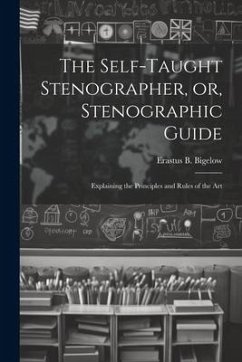 The Self-taught Stenographer, or, Stenographic Guide; Explaining the Principles and Rules of the Art - Erastus B. (Erastus Brigham), Bigelow