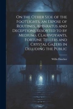 On the Other Side of the Footlights, an Expose of Routines, Apparatus and Deceptions Resorted to by Mediums, Clairvoyants, Fortune Tellers and Crystal - Dutcher, Willis