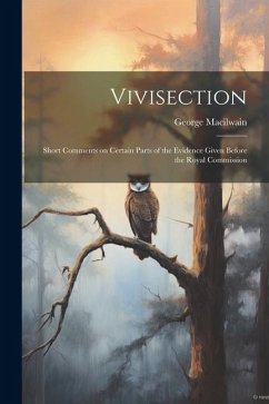 Vivisection: Short Comments on Certain Parts of the Evidence Given Before the Royal Commission - Macilwain, George