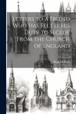 Letters to a Friend who has Felt it his Duty to Secede From the Church of England