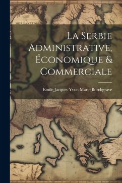 La Serbie Administrative, Économique & Commerciale - Jacques Yvon Marie Borchgrave, Emile